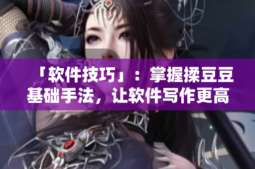 「軟件技巧」：掌握揉豆豆基礎(chǔ)手法，讓軟件寫作更高效
