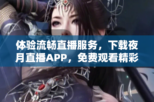 體驗(yàn)流暢直播服務(wù)，下載夜月直播APP，免費(fèi)觀看精彩直播！