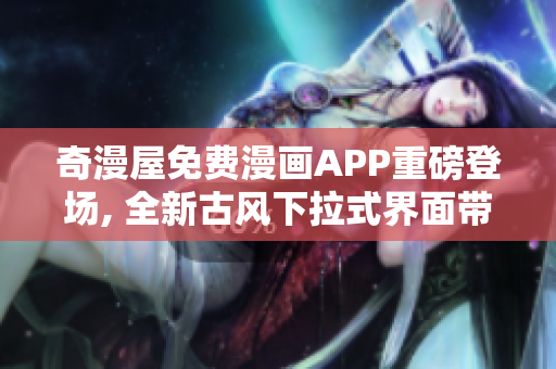 奇漫屋免費(fèi)漫畫APP重磅登場(chǎng), 全新古風(fēng)下拉式界面帶你暢享漫畫世界