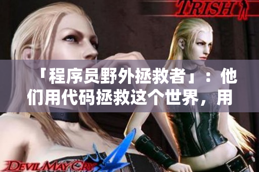 「程序員野外拯救者」：他們用代碼拯救這個(gè)世界，用技術(shù)守護(hù)未來(lái)。