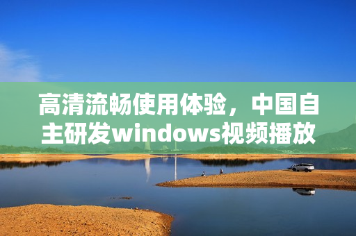 高清流暢使用體驗(yàn)，中國(guó)自主研發(fā)windows視頻播放器