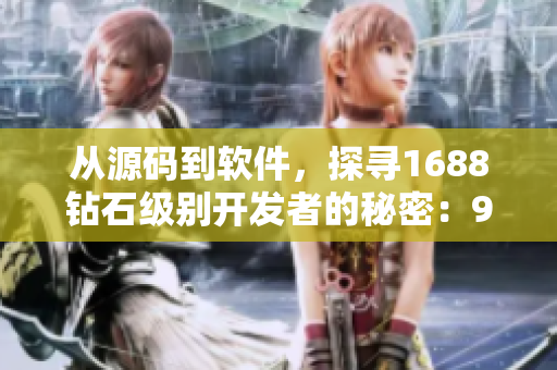 從源碼到軟件，探尋1688鉆石級別開發(fā)者的秘密：99國精產(chǎn)品灬源碼