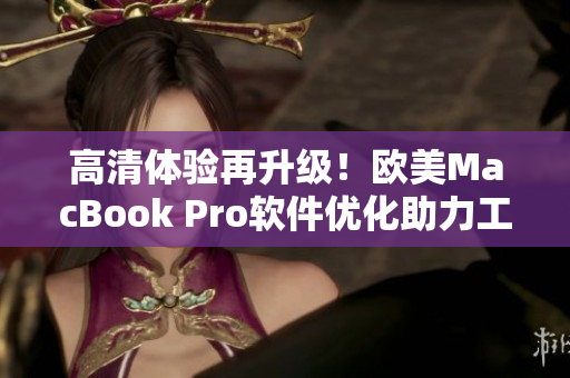 高清體驗(yàn)再升級(jí)！歐美MacBook Pro軟件優(yōu)化助力工作提效