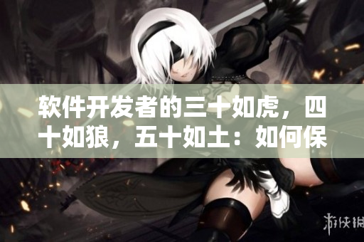 軟件開發(fā)者的三十如虎，四十如狼，五十如土：如何保持競爭力