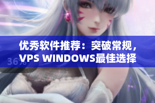 優(yōu)秀軟件推薦：突破常規(guī)，VPS WINDOWS最佳選擇！