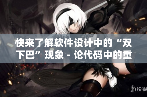 快來(lái)了解軟件設(shè)計(jì)中的“雙下巴”現(xiàn)象 - 論代碼中的重復(fù)與臃腫！