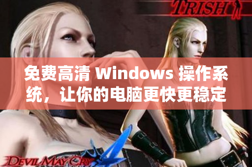 免費高清 Windows 操作系統(tǒng)，讓你的電腦更快更穩(wěn)定