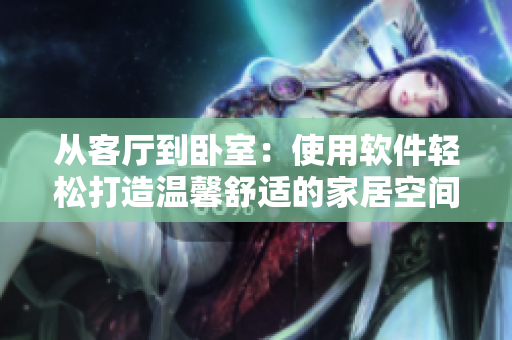 從客廳到臥室：使用軟件輕松打造溫馨舒適的家居空間