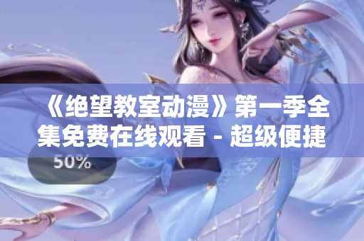 《絕望教室動漫》第一季全集免費在線觀看 - 超級便捷的觀影軟件推薦