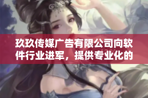 玖玖傳媒廣告有限公司向軟件行業(yè)進(jìn)軍，提供專業(yè)化的廣告服務(wù)