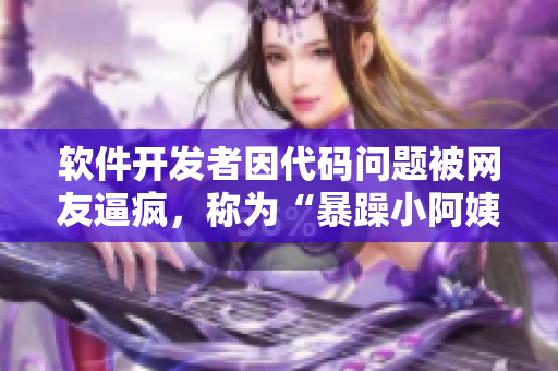 軟件開(kāi)發(fā)者因代碼問(wèn)題被網(wǎng)友逼瘋，稱(chēng)為“暴躁小阿姨”的事件引發(fā)熱議