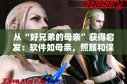 從“好兄弟的母親”獲得啟發(fā)：軟件如母親，照顧和保護(hù)我們的計(jì)算機(jī)！