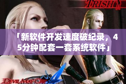 「新軟件開(kāi)發(fā)速度破紀(jì)錄，45分鐘配套一套系統(tǒng)軟件」