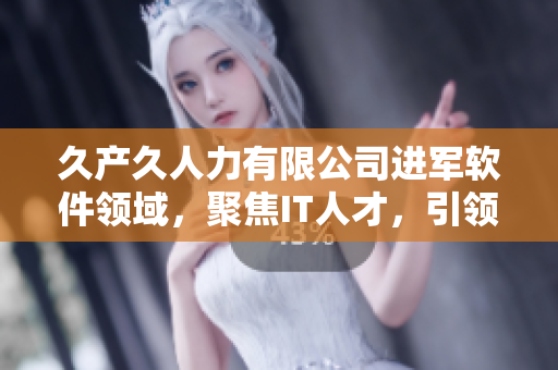 久產(chǎn)久人力有限公司進軍軟件領(lǐng)域，聚焦IT人才，引領(lǐng)行業(yè)發(fā)展。