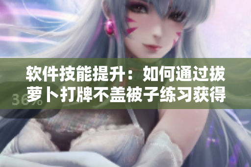 軟件技能提升：如何通過拔蘿卜打牌不蓋被子練習(xí)獲得更高效的編程能力