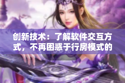 創(chuàng)新技術(shù)：了解軟件交互方式，不再困惑于行房模式的疑惑