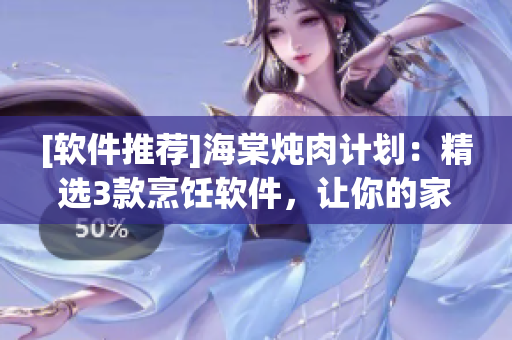 [軟件推薦]海棠燉肉計(jì)劃：精選3款烹飪軟件，讓你的家庭美食更加出色！