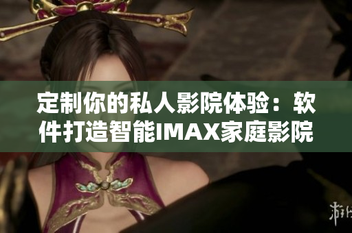定制你的私人影院體驗(yàn)：軟件打造智能IMAX家庭影院