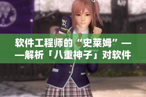 軟件工程師的“史萊姆”——解析「八重神子」對軟件開發(fā)的啟示