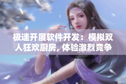 極速開展軟件開發(fā)：模擬雙人狂歡廚房, 體驗激烈競爭推進開發(fā)效率