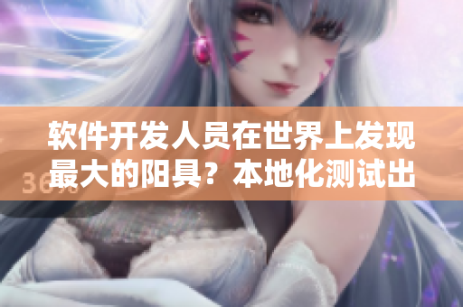軟件開發(fā)人員在世界上發(fā)現(xiàn)最大的陽具？本地化測試出乎意料！