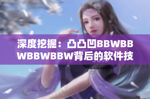 深度挖掘：凸凸凹BBWBBWBBWBBW背后的軟件技術(shù)揭秘