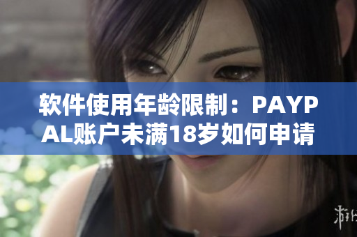 軟件使用年齡限制：PAYPAL賬戶未滿18歲如何申請開通賬戶？