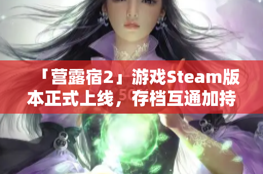 「營露宿2」游戲Steam版本正式上線，存檔互通加持！