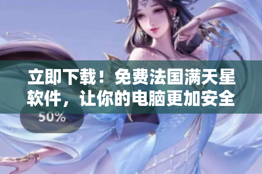 立即下載！免費法國滿天星軟件，讓你的電腦更加安全！