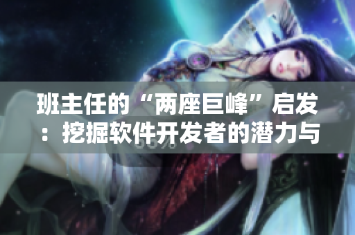 班主任的“兩座巨峰”啟發(fā)：挖掘軟件開發(fā)者的潛力與能力提升