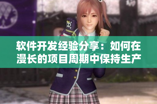 軟件開發(fā)經(jīng)驗(yàn)分享：如何在漫長的項(xiàng)目周期中保持生產(chǎn)力