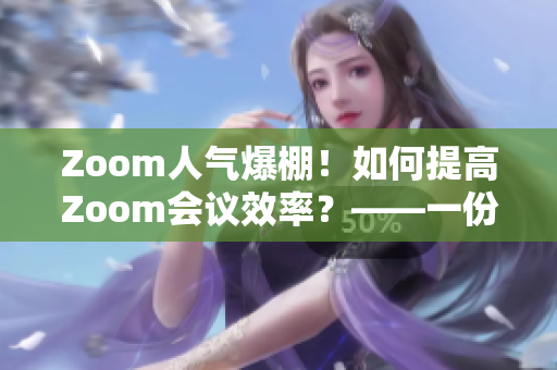 Zoom人氣爆棚！如何提高Zoom會(huì)議效率？——一份綜合使用指南