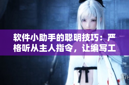 軟件小助手的聰明技巧：嚴(yán)格聽從主人指令，讓編寫工作更加輕松