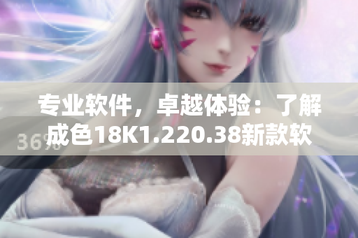 專業(yè)軟件，卓越體驗(yàn)：了解成色18K1.220.38新款軟件