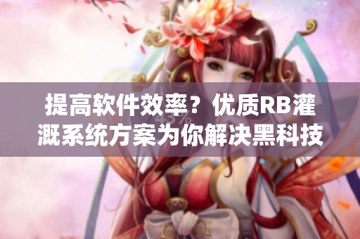 提高軟件效率？?jī)?yōu)質(zhì)RB灌溉系統(tǒng)方案為你解決黑科技困局！