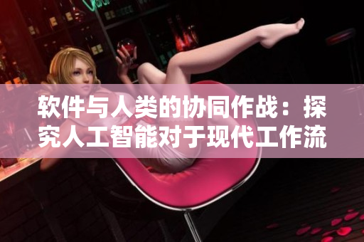 軟件與人類(lèi)的協(xié)同作戰(zhàn)：探究人工智能對(duì)于現(xiàn)代工作流程的優(yōu)化