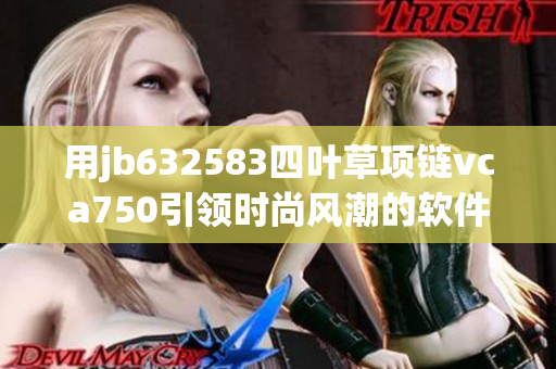 用jb632583四葉草項鏈vca750引領時尚風潮的軟件應用程序