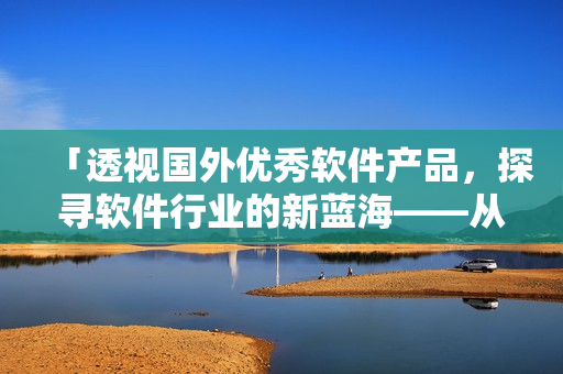 「透視國外優(yōu)秀軟件產品，探尋軟件行業(yè)的新藍?！獜?688開始」