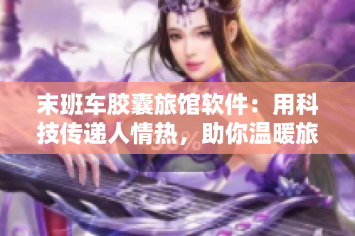 末班車膠囊旅館軟件：用科技傳遞人情熱，助你溫暖旅途
