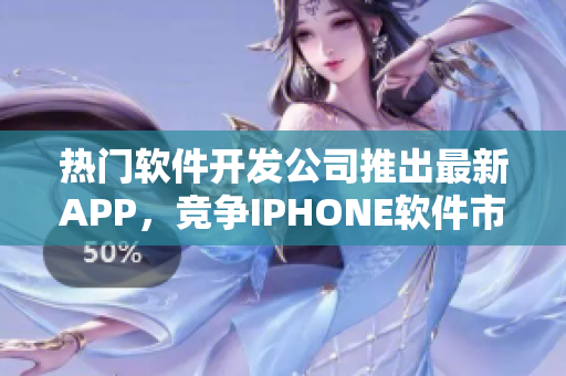 熱門軟件開發(fā)公司推出最新APP，競(jìng)爭(zhēng)IPHONE軟件市場(chǎng)！