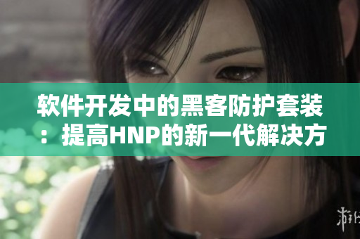 軟件開發(fā)中的黑客防護(hù)套裝：提高HNP的新一代解決方案