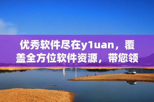 優(yōu)秀軟件盡在y1uan，覆蓋全方位軟件資源，帶您領(lǐng)略前沿科技!