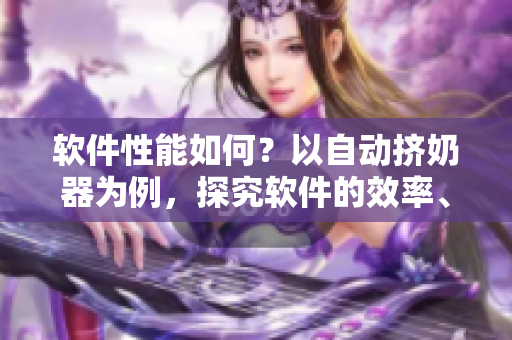 軟件性能如何？以自動擠奶器為例，探究軟件的效率、穩(wěn)定性與易用性