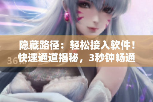 隱藏路徑：輕松接入軟件！快速通道揭秘，3秒鐘暢通無阻！