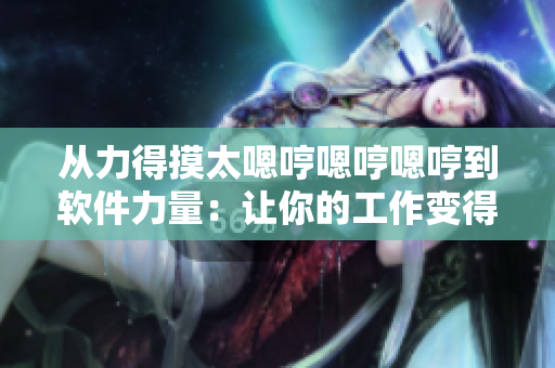 從力得摸太嗯哼嗯哼嗯哼到軟件力量：讓你的工作變得更輕松
