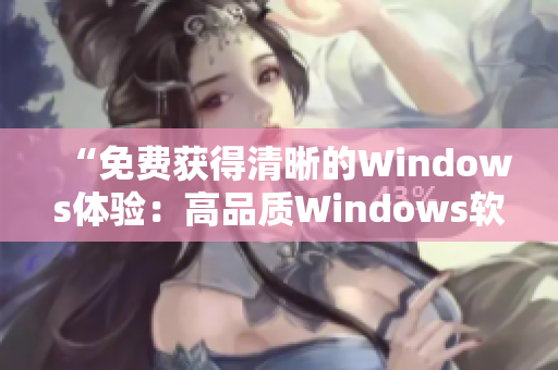 “免費獲得清晰的Windows體驗：高品質(zhì)Windows軟件免費版”