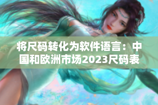 將尺碼轉(zhuǎn)化為軟件語言：中國和歐洲市場2023尺碼表待解決的問題