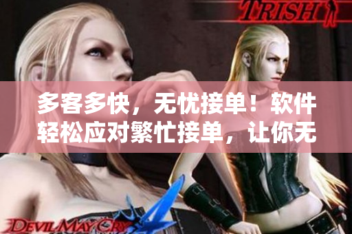 多客多快，無憂接單！軟件輕松應對繁忙接單，讓你無后顧之憂！