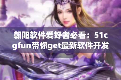 朝陽軟件愛好者必看：51cgfun帶你get最新軟件開發(fā)趨勢！