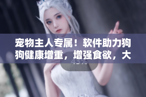 寵物主人專屬！軟件助力狗狗健康增重，增強食欲，大壯增肥！